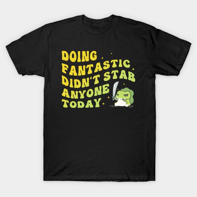Doing Fantastic Didn't Stab Anyone Today T-Shirt by Oridesigns